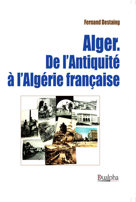 Alger. De l'Antiquité à l'Algérie française