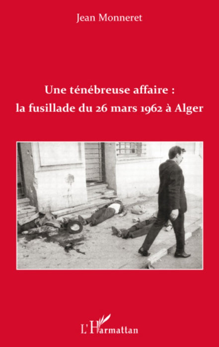 Une ténébreuse affaire: la fusillade du 26 mars 1962 à Alger