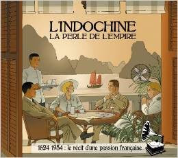 L'Indochine, la perle de l'Empire : 1624-1954 le récit d'une passion française