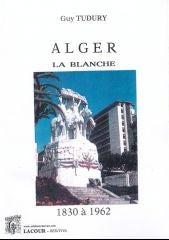 Alger la blanche, de 1830 à 1962 souvenirs et images d'une ville