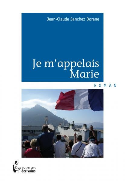 Je m'appelais Marie - Roman avec pour toile de fond l'Algérie française et l'exode des Pieds-Noirs