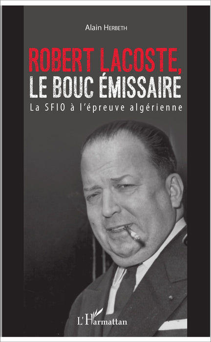 Robert Lacoste, le Bouc émissaire. La SFIO à l'épreuve algérienne.