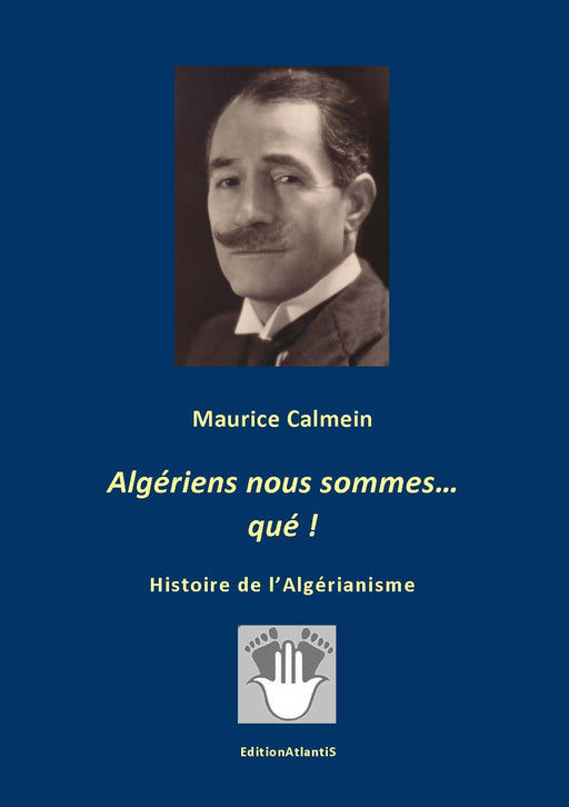 Algériens nous sommes, qué… ! Histoire de l’Algérianisme par Maurice Calmein